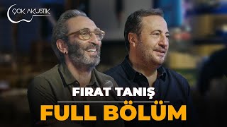 FULL BÖLÜM  FIRAT TANIŞ  Çok Akustik [upl. by Asert]