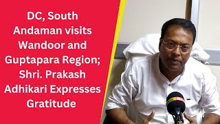 DC South Andaman visits Wandoor and Guptapara Region Shri Prakash Adhikari Expresses Gratitude [upl. by Utimer]