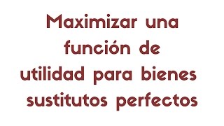 Óptimo del consumidor maximizar una función de utilidad de tipo sustitutos perfectos [upl. by Anileba360]