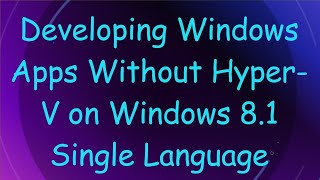 Developing Windows Apps Without HyperV on Windows 81 Single Language [upl. by Tneciv766]