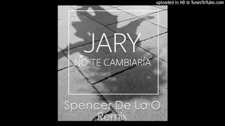 Jary  No Te Cambiaría Spencer De La O Remix [upl. by Oric]