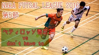 【奈良県フットサルリーグ2016 div1】ペティロッソ香芝 vs dont have to【第5節首位攻防戦】 [upl. by Rowena]