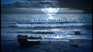 Форш «ԵՐԵՎԱՆԸ՝ ՄԵՆՔ ԵՆՔ» «ЕРЕВАНЭТО МЫ» и финалИсполняют солисты вокального ансамбля «Берег неба» [upl. by Kayley]