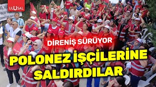 Polonez işçilerine saldırı gerçekleşti İşçiler direnişe devam ediyor  ULUSAL HABER [upl. by Anattar529]