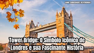 Tower Bridge O Símbolo Icônico de Londres e sua Fascinante História [upl. by Mokas]