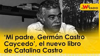 ‘Mi padre Germán Castro Caycedo’ el nuevo libro de Catalina Castro [upl. by Melony]