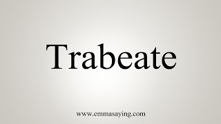 How To Say Trabeate [upl. by Ecar]