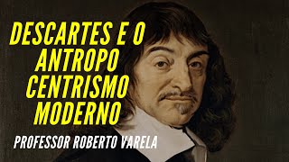 Descartes e o Antropocentrismo Moderno  Professor Roberto Varela [upl. by Cornelius]