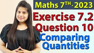 Q 10 Ex 72  Comparing Quantities  Chapter 7  Maths Class 7th  NCERT New Syllabus 2023 CBSE [upl. by Gnourt]