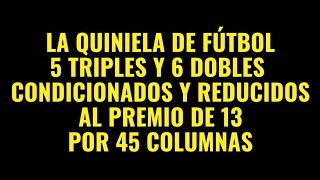 LA QUINIELA DE FUTBOL  5 TRIPLES Y 6 DOBLES REDUCIDOS Y CONDICIONADOS AL 13 POR 45 COLUMNAS [upl. by Ledif]