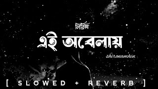 Ei Obelay  Lyrics  এই অবেলায়  shironamhin  slowed reverb  bangla lyrics [upl. by Benge740]