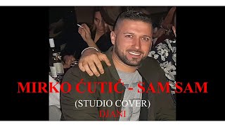 MIRKO ĆUTIĆ  SAM SAM DJANI STUDIO COVER [upl. by Collimore]