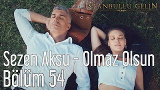 İstanbullu Gelin 54 Bölüm  Sezen Aksu  Olmaz Olsun [upl. by Dyann]