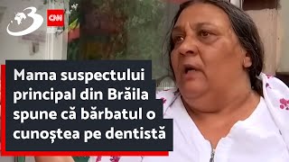 Mama suspectului principal din Brăila spune că bărbatul o cunoștea pe dentistă [upl. by Critchfield]