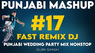 Punjabi Mashup 17  Punjabi Wedding Song Mix Nonstop  Fast Remix DJ  Latest Songs  Guri Singh [upl. by Fari779]