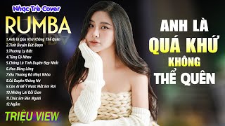 ANH LÀ QUÁ KHỨ KHÔNG THỂ QUÊN  LK Nhạc Trẻ Rumba 8x 9x Hót TikTok  ALBUM RUMBA XUẤT SẮC NHẤT [upl. by Anavrin]