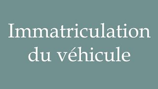 How to Pronounce Immatriculation du véhicule Vehicle registration Correctly in French [upl. by Croteau]