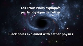 80 Les Trous Noirs expliqués par la physique de l’éther Black holes explained with aether physics [upl. by Kronfeld857]