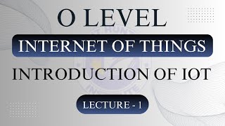 Introduction Of IOT Internet Of Things  O Level  Lecture 1  IOT Complete Course [upl. by Paynter]