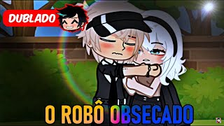 O ROBÔ OBSECADO DUBLADO Mini Filme  Gacha Club [upl. by Rj936]