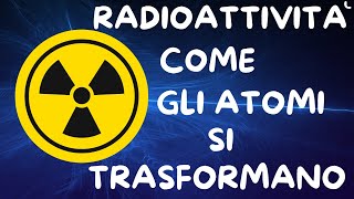 RADIOATTIVITÀ COME GLI ATOMI SI TRASFORMANO [upl. by Esil]