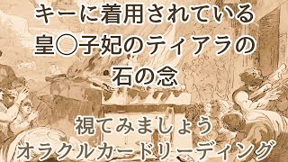 《キーに着用されている皇◯子妃のティアラの 石の念》❇️視てみましょう❇️オラクルカードリーディング [upl. by Chapa]