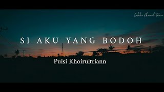 SI AKU YANG BODOH  Puisi Khoirul Triann [upl. by Orose933]