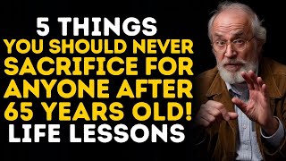 5 Things You Should NEVER SACRIFICE FOR ANYONE After 65 Years Old  Life Lessons [upl. by Rhynd]