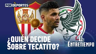 ¿Decide el Sevilla o decide la Selección Mexicana sobre el Tecatito El Entretiempo [upl. by Suciram]