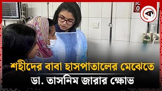 শহীদের বাবাকে হাসপাতালের মেঝেতে দেখে ডা তাসনিম জারার ক্ষোভ  Hospital  Dr Tasnim Zara  Kalbela [upl. by Mclain948]