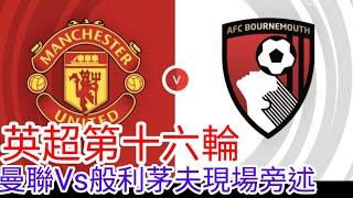 【曼聯Live旁述】 英超第十六輪 曼聯 VS 般利茅夫 現場旁述 ，Manchester United Vs Bournemouth FC 2324賽季【中醫曼筆】20231209 [upl. by Anida]