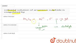 colloidal solution of arsenious sulphide is coagulated by [upl. by Bullough]