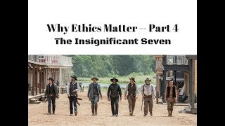 Why Ethics Matter Part 4 The Insignificant 7 [upl. by Barlow74]