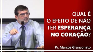 Qual é o efeito de não ter esperança no coração  Pr Marcos Granconato [upl. by Criswell]