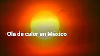 Ya llegó la primera OLA DE CALOR en México  ¿Cómo afecta [upl. by Nicholas32]