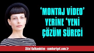 ZÜLAL KALKANDELEN ‘MONTAJ VİDEO’ YERİNE ‘YENİ ÇÖZÜM SÜRECİ  SESLİ KÖŞE YAZISI [upl. by Kalmick631]