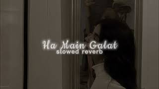 Ha Main Galat  slowed reverb [upl. by Fenwick]