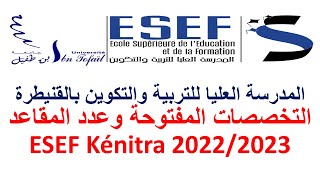 المدرسة العليا للتربية والتكوين بالقنيطرة التخصصات المفتوحة وعدد المقاعد ESEF Kénitra 20222023 [upl. by Lizette]