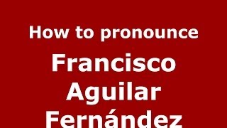 How to pronounce Francisco Aguilar Fernández SpanishSpain  PronounceNamescom [upl. by Pokorny]