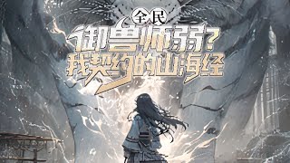 【完结】《全民：御兽师弱？我契约山海御兽师》游戏入侵现实，世界遭逢巨变。 凶兽、万族、神祇肆虐人间！ 规则之下，科技失效，全民转职时代降临，战士，法师，牧师小说 游戏 网文风向标 [upl. by Aserret825]