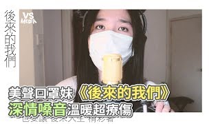 美聲口罩妹《後來的我們》 深情嗓音溫暖超療傷《VS MEDIA》 [upl. by Pederson]