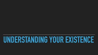 Understanding Your Existence [upl. by Adnuhsed]