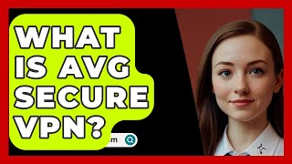 What Is AVG Secure VPN  SecurityFirstCorpcom [upl. by Eissen]