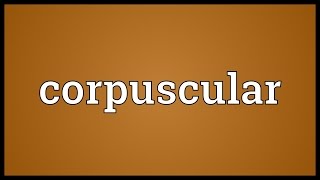 Corpuscular Meaning [upl. by Dallas]