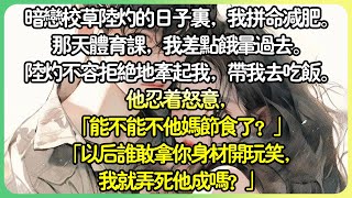 【校园💕完结】暗戀校草陸灼的日子裡，我拼命減重。 那天體育課，我差點餓暈過去。 陸灼不容拒絕地牽起我，帶我去吃飯。 他忍著怒意，「以後誰敢拿你身材開玩笑，我就弄死他成嗎？」薄荷听书 [upl. by Filberto286]