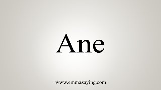 How To Say Ane [upl. by Yrmac]