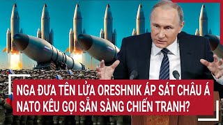 Điểm nóng Thế giới Nga đưa tên lửa Oreshnik áp sát châu Á NATO kêu gọi sẵn sàng chiến tranh [upl. by Eniruam361]