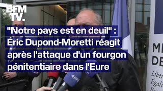 quotNotre pays est en deuilquot Éric DupondMoretti réagit après lattaque dun fourgon dans lEure [upl. by Cheshire]