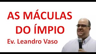 AS MÁCULAS DO ÍMPIO  EV LEANDRO VASO [upl. by Richlad565]