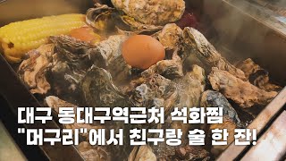 대구 동구 신천동 동대구역근처 석화찜 quot머구리quot 술집에서 친구랑 술 한 잔 [upl. by Velma]